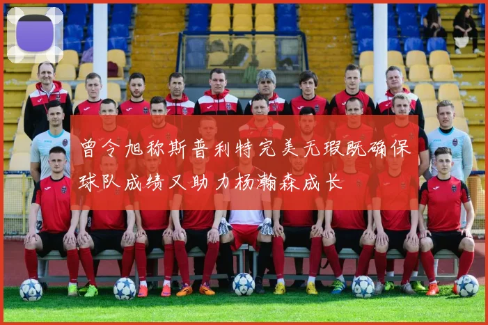 曾令旭称斯普利特完美无瑕既确保球队成绩又助力杨瀚森成长