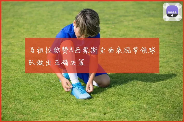 马祖拉称赞A西蒙斯全面表现带领球队做出正确决策
