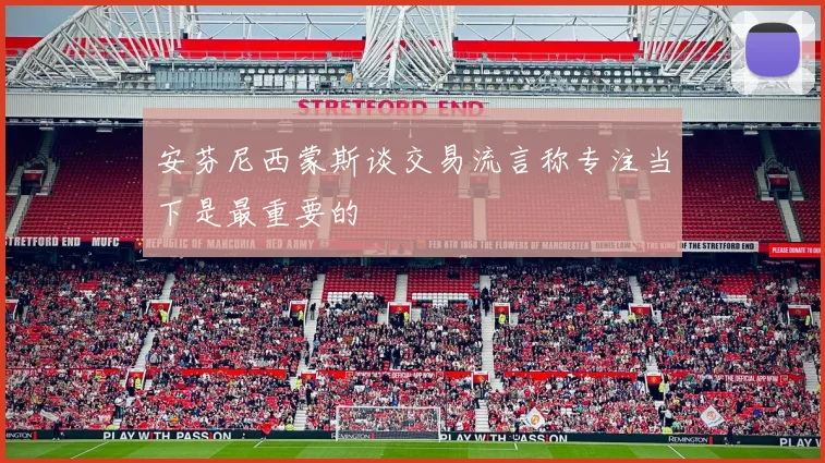 安芬尼西蒙斯谈交易流言称专注当下是最重要的