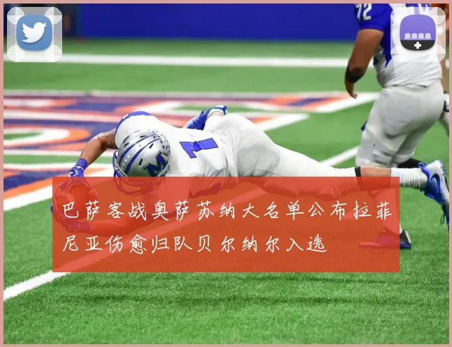 巴萨客战奥萨苏纳大名单公布拉菲尼亚伤愈归队贝尔纳尔入选