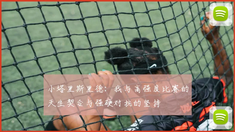 小塔里斯里德：我与高强度比赛的天生契合与强硬对抗的坚持