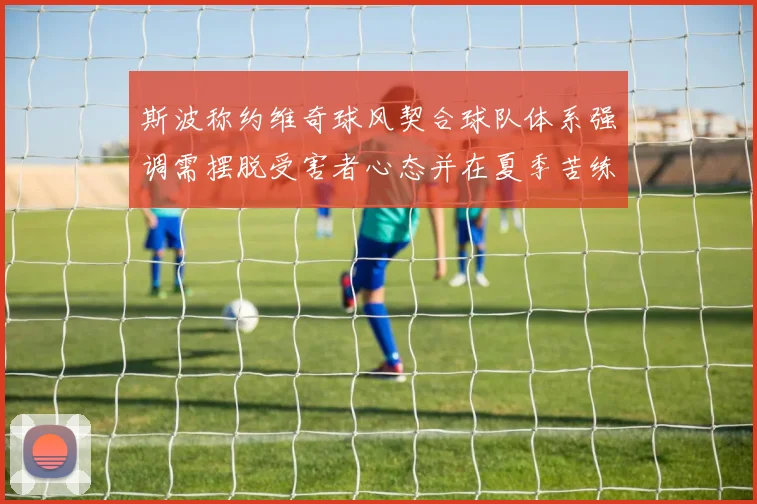 斯波称约维奇球风契合球队体系强调需摆脱受害者心态并在夏季苦练