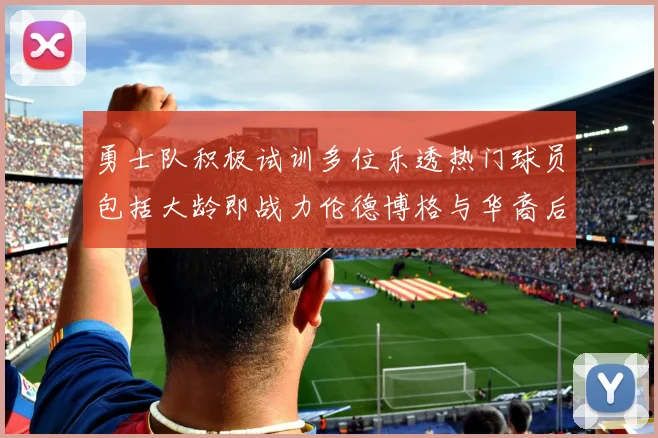 勇士队积极试训多位乐透热门球员包括大龄即战力伦德博格与华裔后卫伯里斯