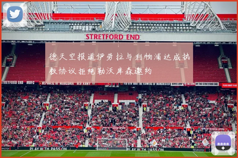 德天空报道伊劳拉与利物浦达成执教协议拒绝勒沃库森邀约
