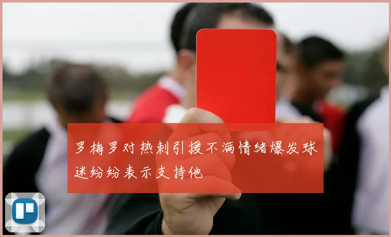 罗梅罗对热刺引援不满情绪爆发球迷纷纷表示支持他