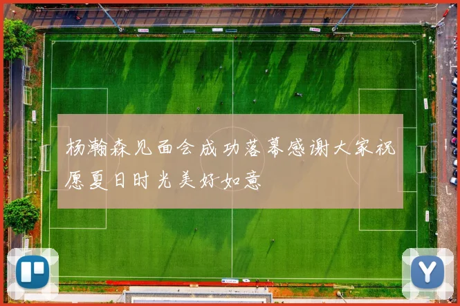 杨瀚森见面会成功落幕感谢大家祝愿夏日时光美好如意