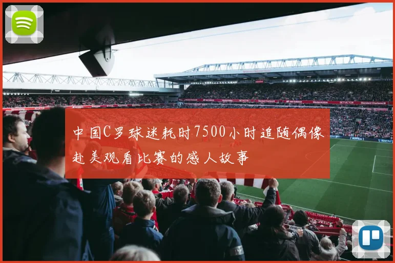 中国C罗球迷耗时7500小时追随偶像赴美观看比赛的感人故事