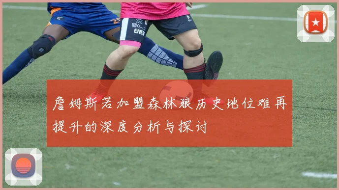 詹姆斯若加盟森林狼历史地位难再提升的深度分析与探讨