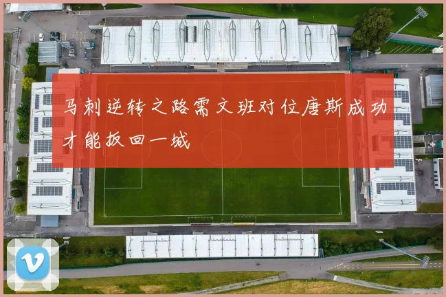 马刺逆转之路需文班对位唐斯成功才能扳回一城