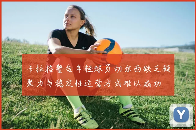 卡拉格警告年轻球员切尔西缺乏凝聚力与稳定性运营方式难以成功